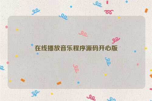 在线播放音乐程序源码开心版 - 小辰精品|源码站™