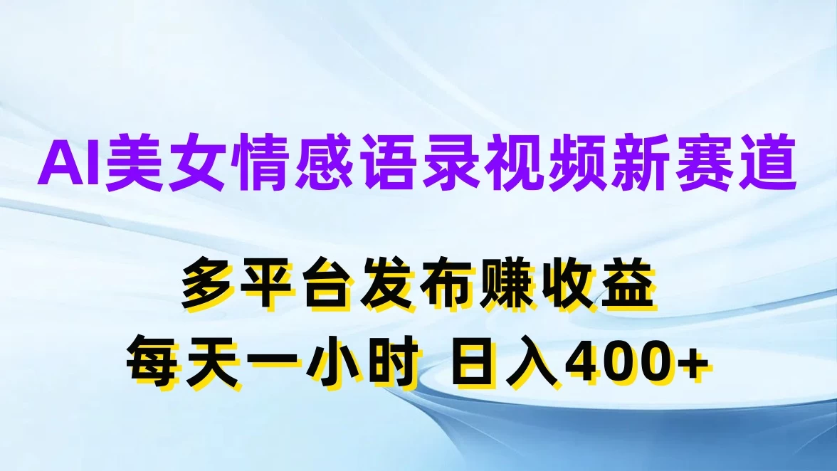 AI美女情感语录视频新赛道，多平台发布赚收益，每天一小时日入400+ - 小辰精品|源码站™