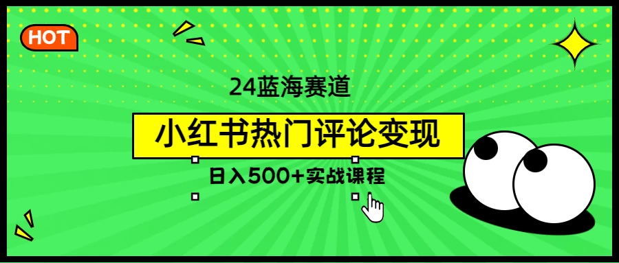 2024蓝海赛道，小红书热门评论变现，日入500+实战课程 - 小辰精品|源码站™