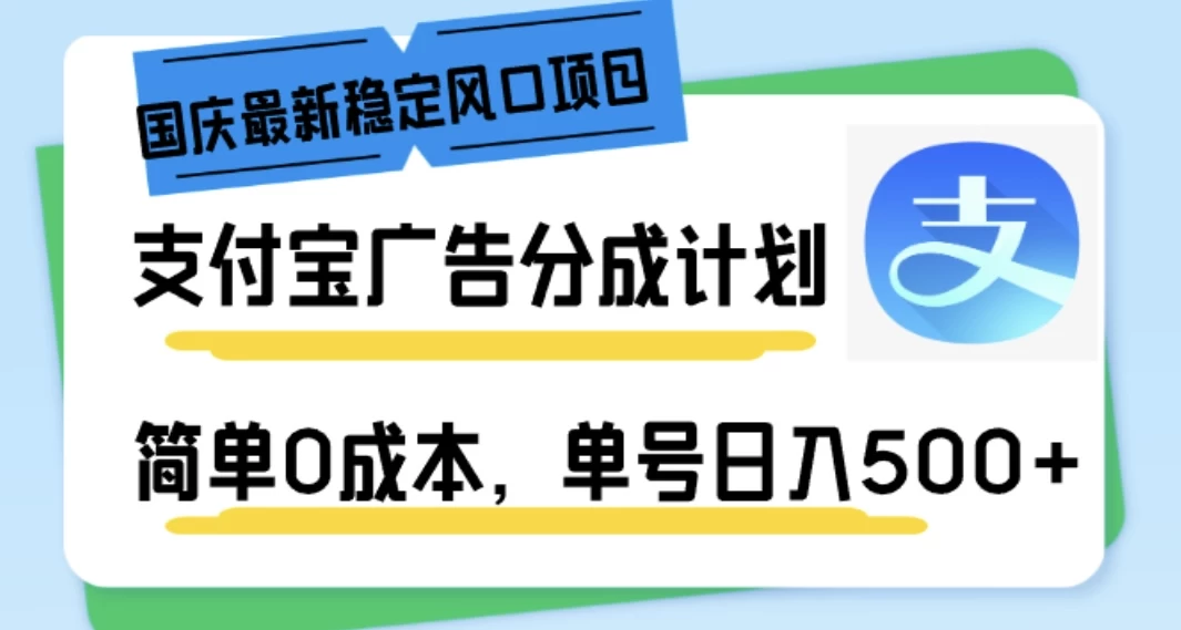国庆最新稳定风口项目，支付宝广告分成计划，简单0成本，单号日入500+ - 小辰精品|源码站™