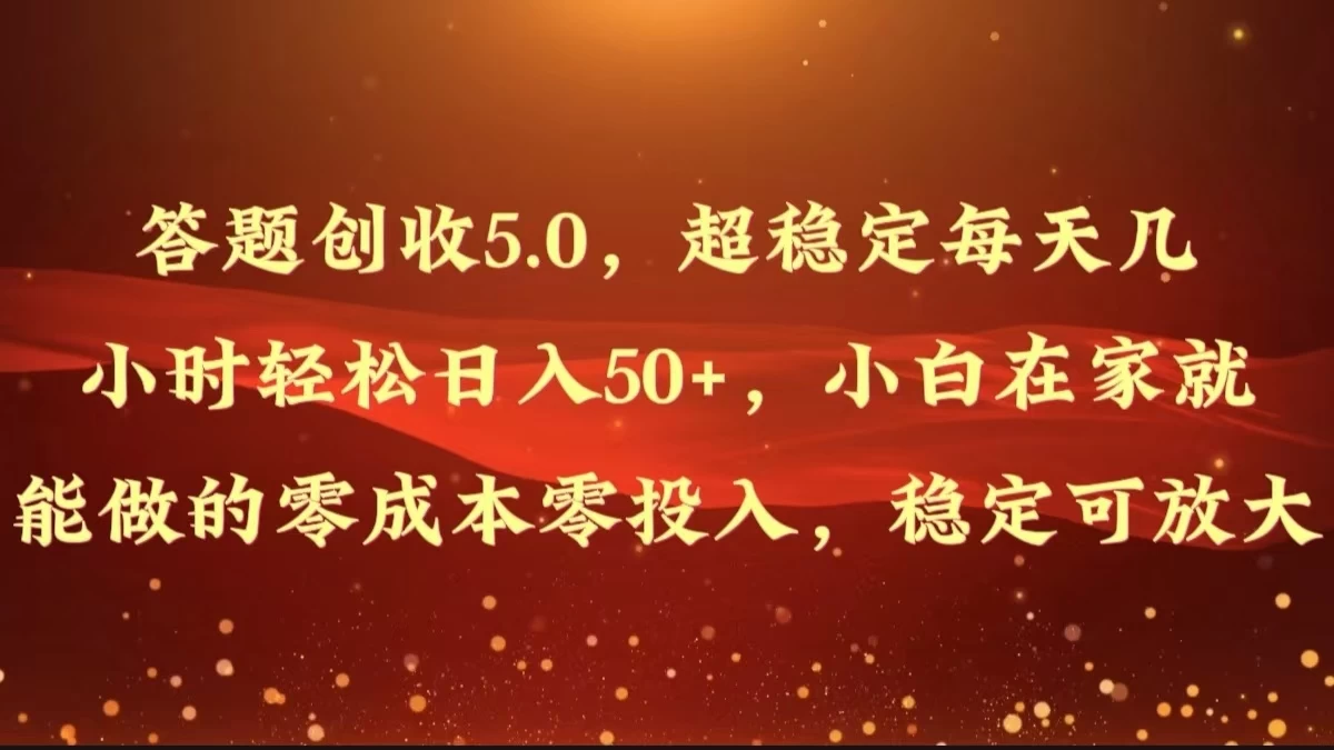 答题创收5.0，超稳定每天几小时轻松日入50+，小白在家就能做的零成本零投入，稳定可放大 - 小辰精品|源码站™