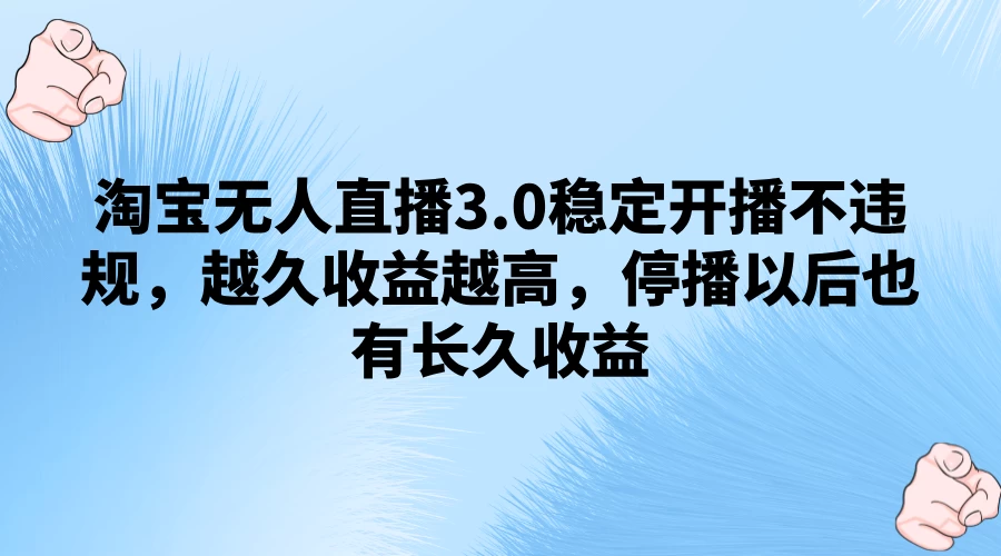 淘宝无人直播3.0稳定开播不违规，越久收益越高，停播以后也有长久收益 - 小辰精品|源码站™