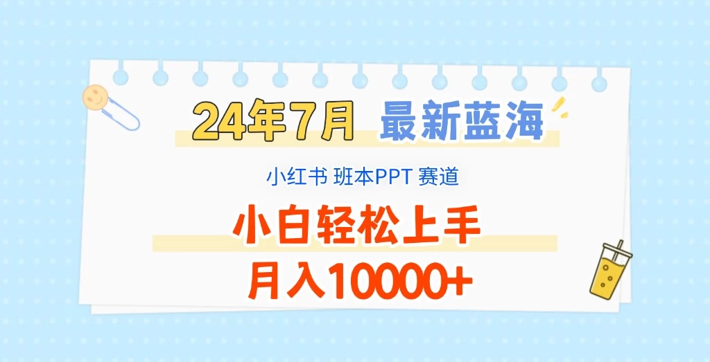 2024年7月最新蓝海赛道，小红书班本PPT项目，小白轻松上手，月入10000+ - 小辰精品|源码站™