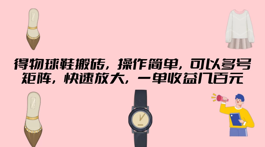 得物球鞋搬砖，操作简单，可以多号矩阵，快速放大，一单收益几百元 - 小辰精品|源码站™