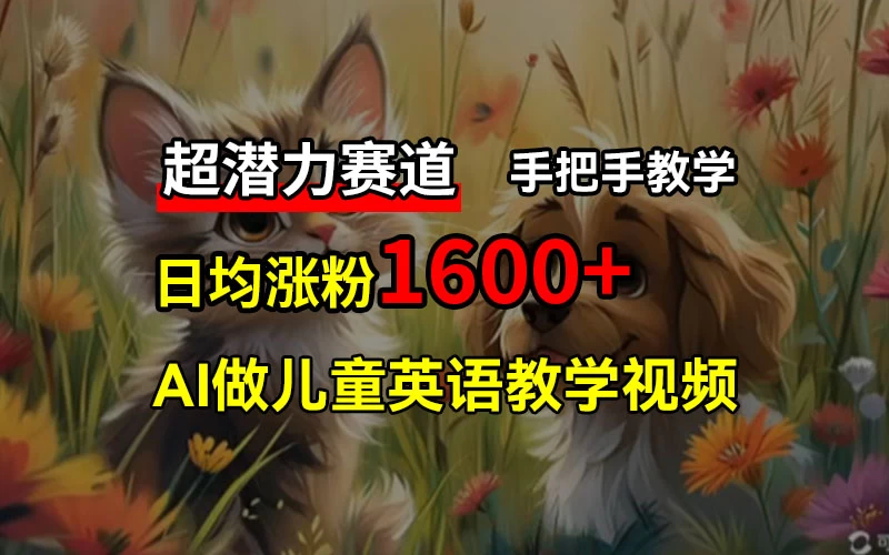 超潜力赛道，免费AI做儿童英语教学视频，3个月涨粉10w+，手把手教学，在家轻松获取被动收入 - 小辰精品|源码站™