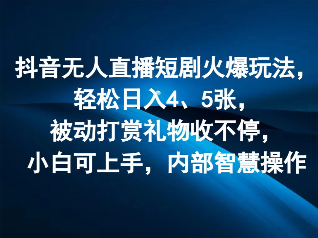 抖音无人直播短剧火爆玩法，轻松日入4、5张，被动打赏礼物收不停，小白可上手，内部智慧操作 - 小辰精品|源码站™