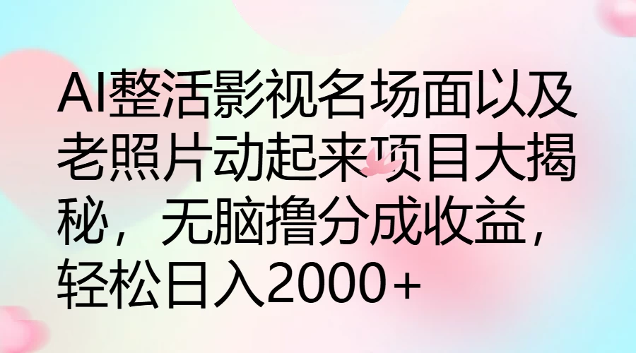 AI整活影视名场面以及老照片动起来项目大揭秘，无脑撸分成收益，轻松日入2000+ - 小辰精品|源码站™