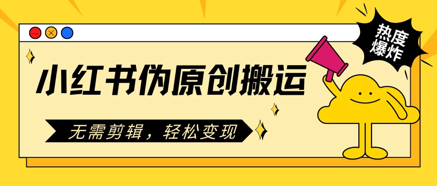 小红书伪原创搬运项目，无需剪辑，轻松日入300+ - 小辰精品|源码站™