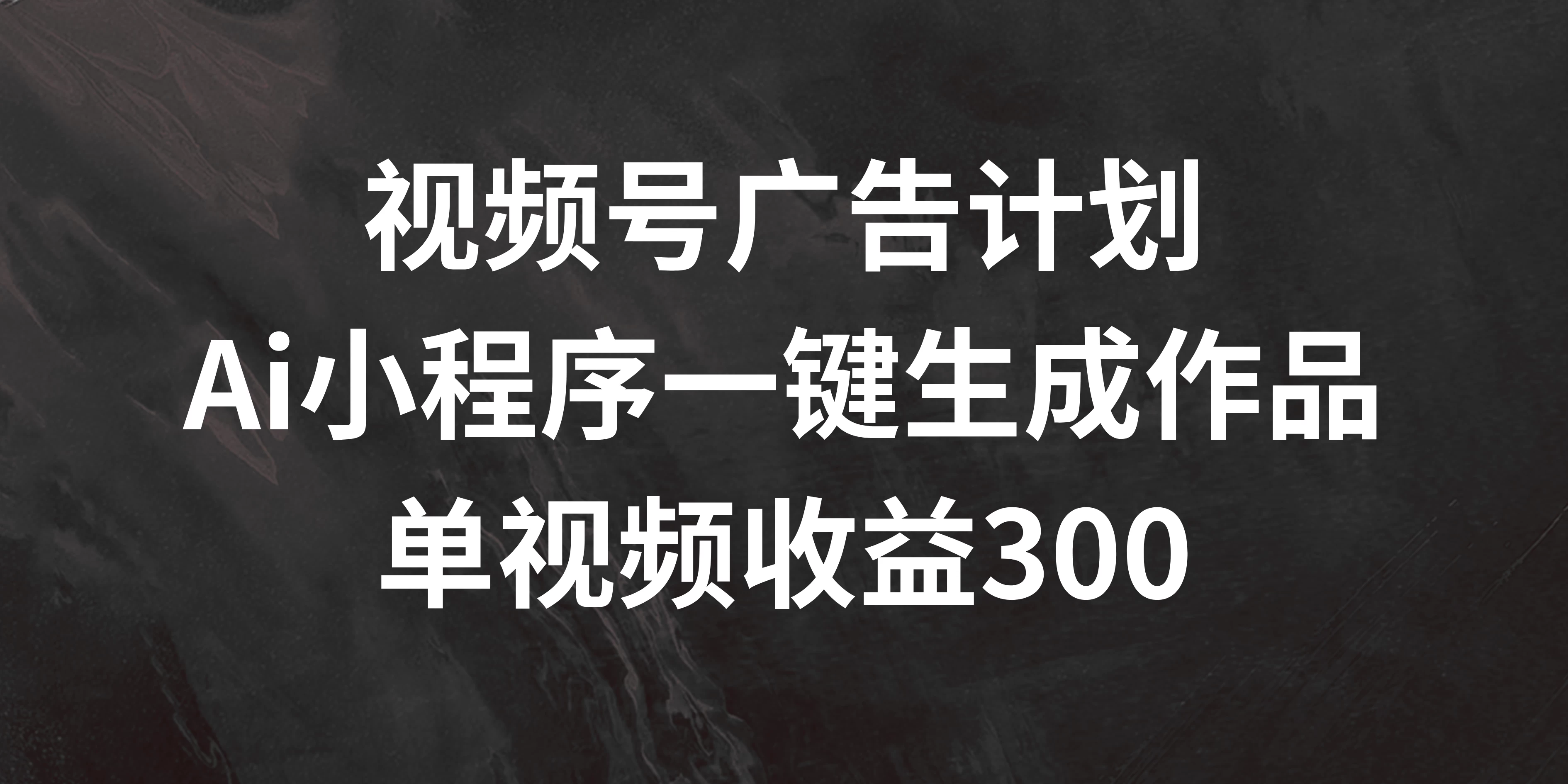 视频号广告计划 ，AI小程序一键生成作品， 单视频收益300+ - 小辰精品|源码站™