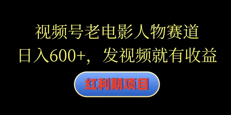 视频号老电影人物赛道，日入600+，发视频就有收益 - 小辰精品|源码站™