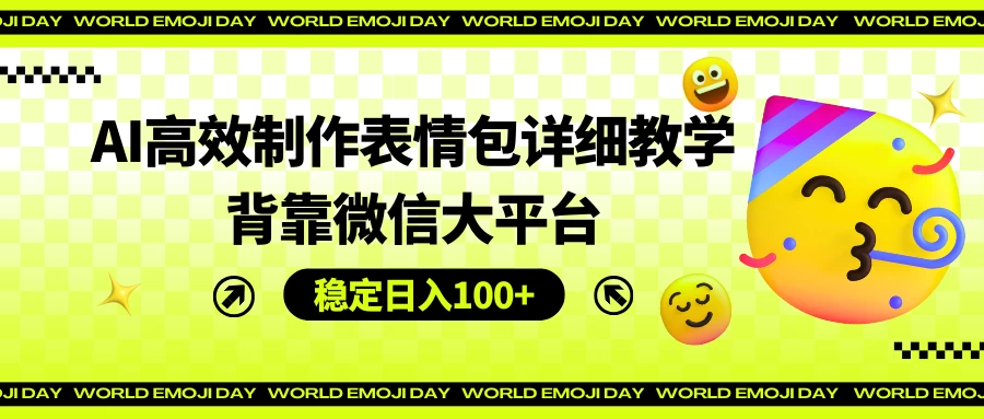 AI高效制作表情包详细教学，背靠微信大平台，稳定日入100+ - 小辰精品|源码站™
