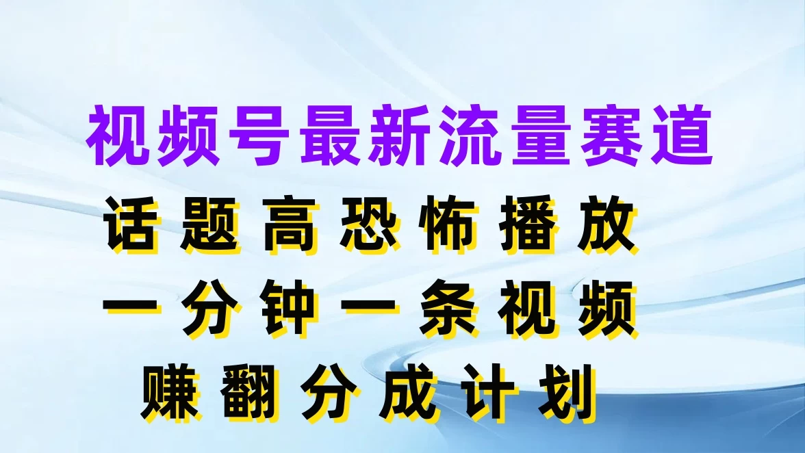 视频号最新流量赛道，话题高恐怖播放，一分钟一条视频赚翻分成计划 - 小辰精品|源码站™