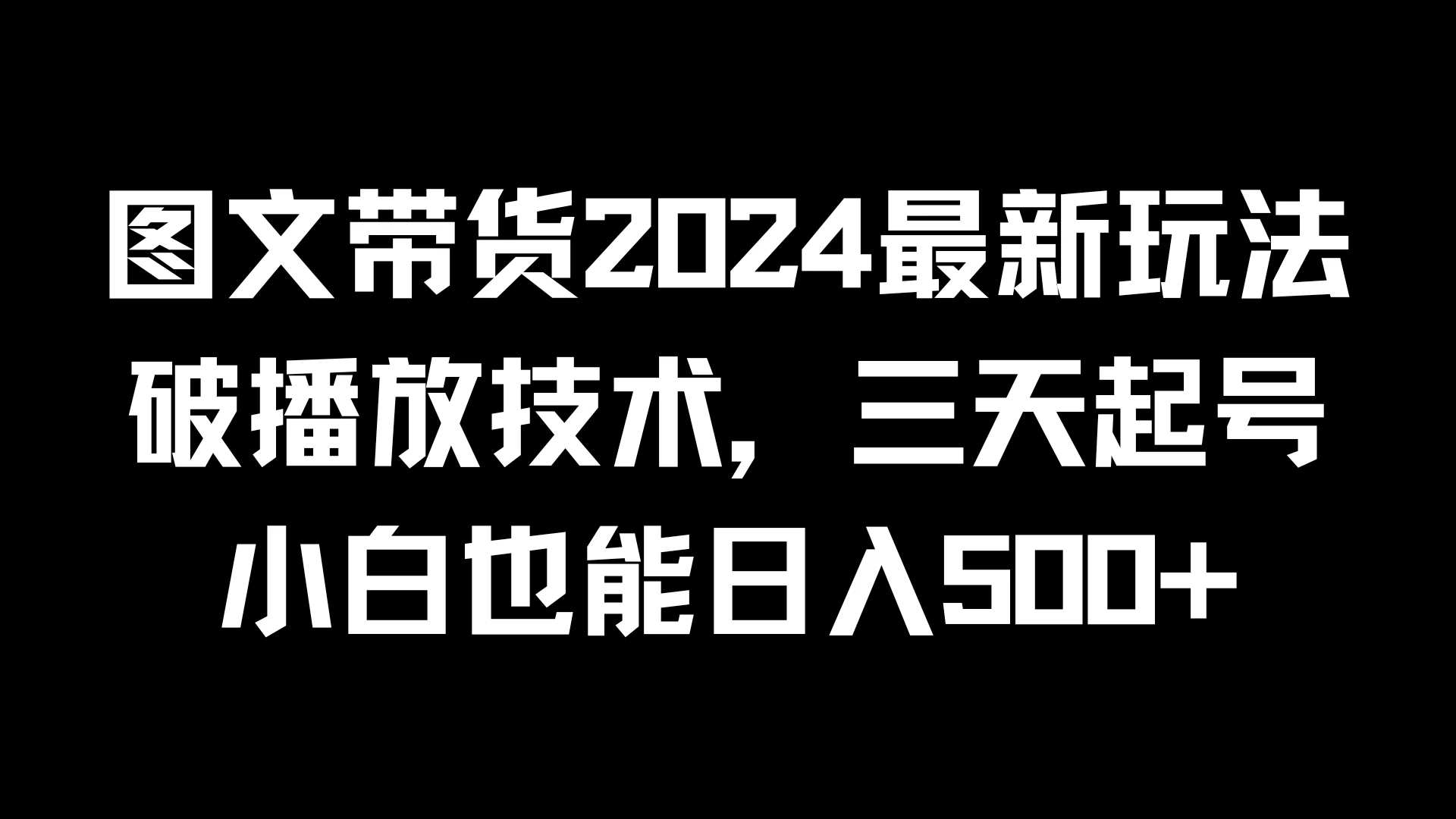 图文带货2024最新玩法，破播放技术，三天起号，小白也能日入500+ - 小辰精品|源码站™