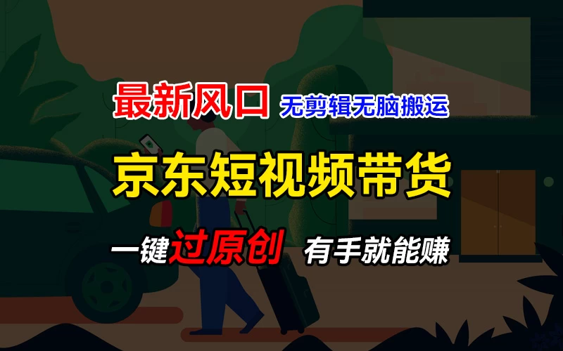 最新京东短视频蓝海带货项目，无需剪辑无脑搬运，一键过原创，有手就能赚，新手也能月入1w+ - 小辰精品|源码站™