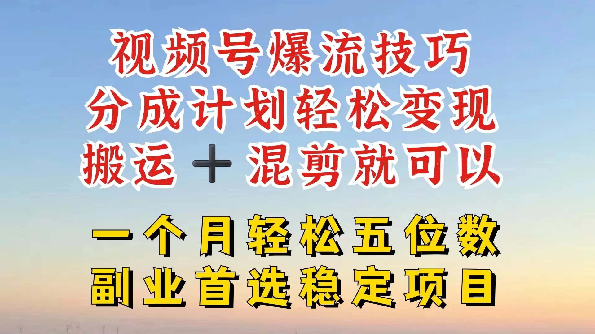 视频号靠搬运+混剪，一个月也能轻松赚五位数，深层解密技巧玩法 - 小辰精品|源码站™