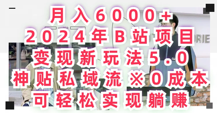 月入6000+，2024年B站项目变现新玩法5.0，神贴私域流0成本，可轻松实现躺赚 - 小辰精品|源码站™