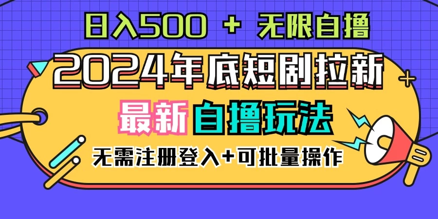 2024年底最新短剧拉新自撸项目，无需手机注册登录，日入500+ - 小辰精品|源码站™