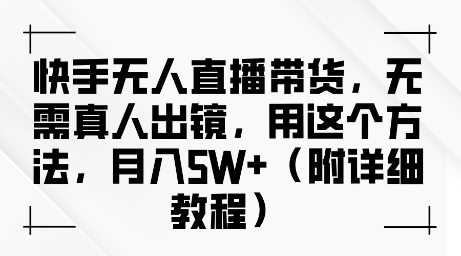快手无人直播带货，无需真人出镜，用这个方法，月入5W+（附详细教程） - 小辰精品|源码站™