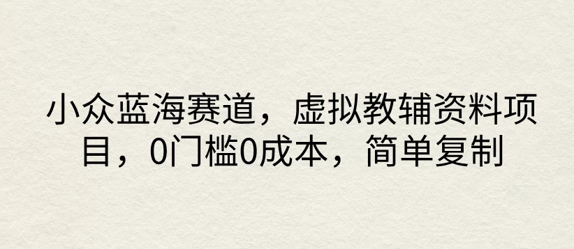 小众蓝海赛道，虚拟教辅资料项目，0门槛0成本，简单复制 - 小辰精品|源码站™