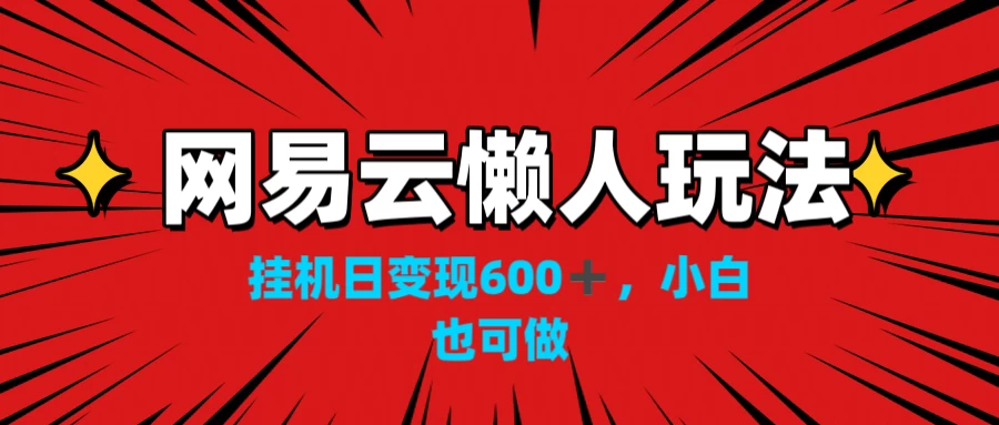 网易云懒人玩法，挂机日变现600+，小白也能做 - 小辰精品|源码站™