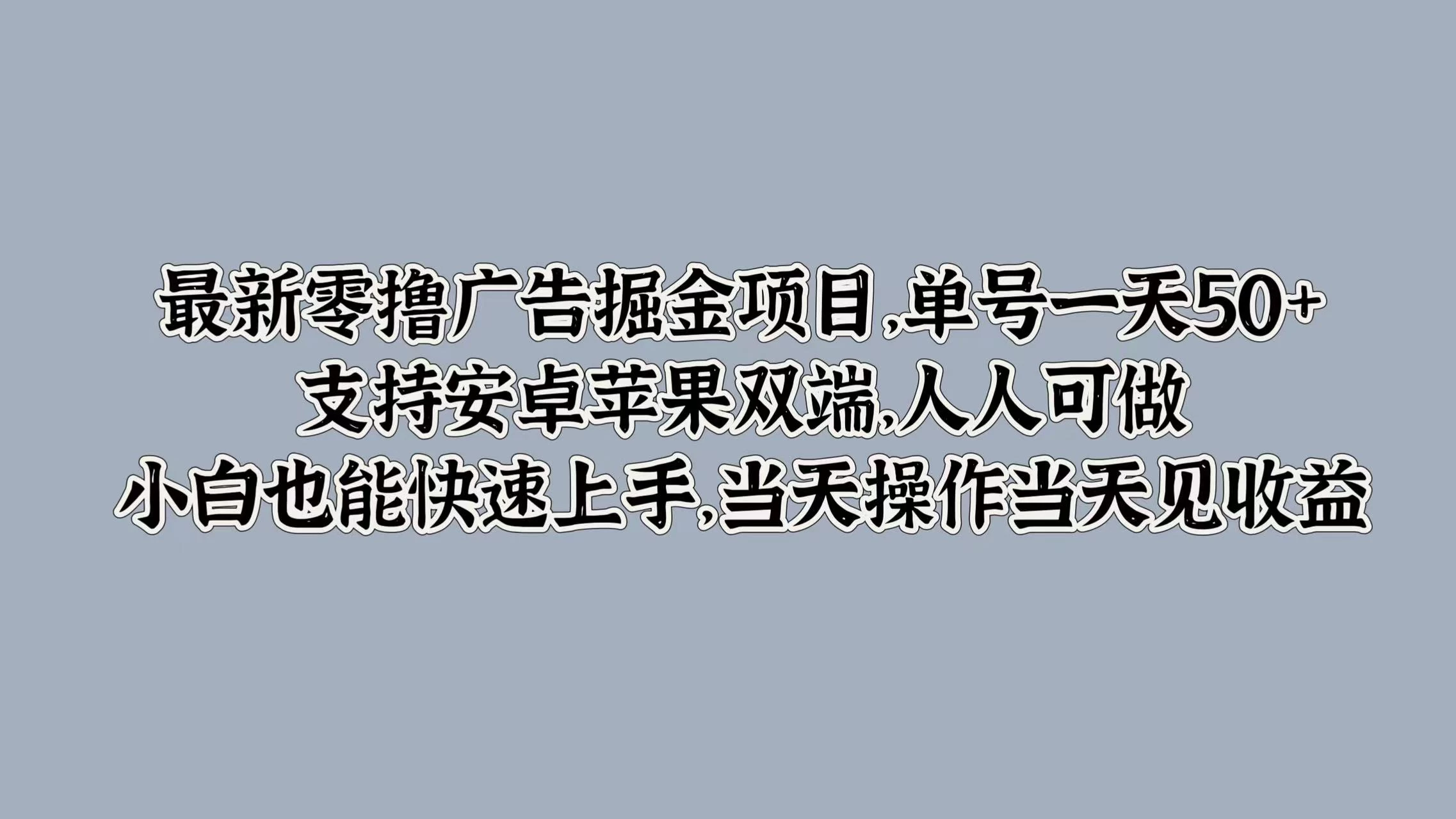 最新零撸广告掘金项目，单号一天50+，支持安卓苹果双端，人人可做，小白也能快速上手，当天操作当天见收益 - 小辰精品|源码站™