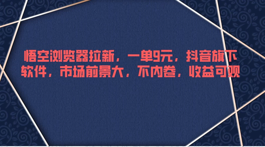 悟空浏览器拉新，一单9元，抖音旗下软件，市场前景大，不内卷，收益可观 - 小辰精品|源码站™