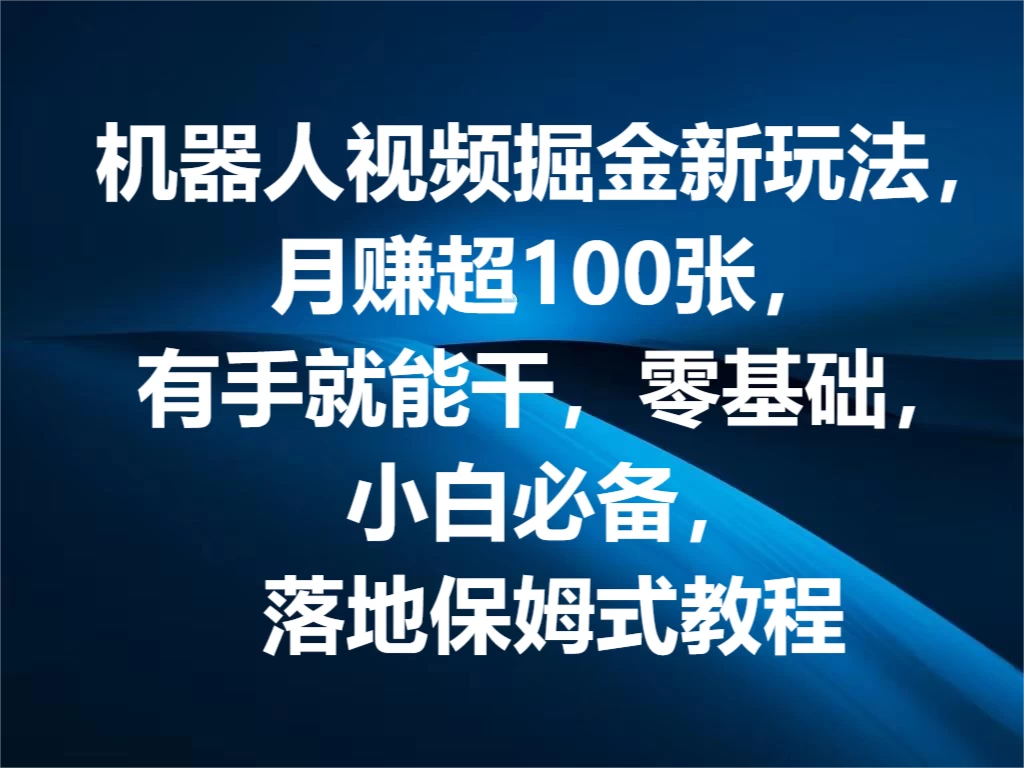 机器人视频掘金新玩法，月赚超100张，有手就能干，零基础，小白必备，落地保姆式教程 - 小辰精品|源码站™