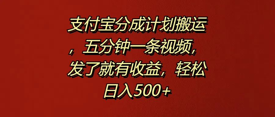 支付宝分成计划搬运，五分钟一条视频，发了就有收益，轻松日入500+ - 小辰精品|源码站™