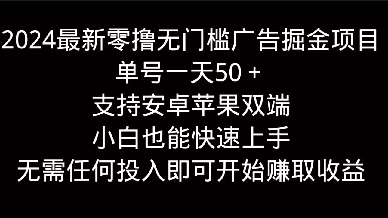 2024最新零撸无门槛广告掘金项目，单号一天50＋，支持安卓苹果双端，小白也能快速上手 - 小辰精品|源码站™