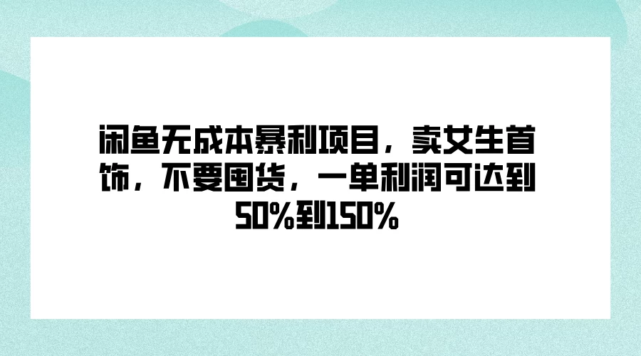 闲鱼无成本暴利项目，卖女生首饰，不要囤货，一单利润可达到50%到150% - 小辰精品|源码站™