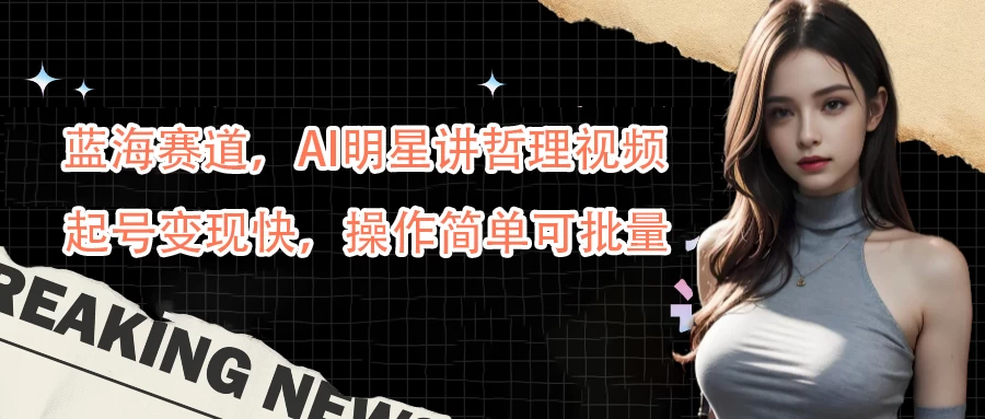 蓝海赛道，AI明星讲哲理视频，起号变现快，操作简单可批量 - 小辰精品|源码站™