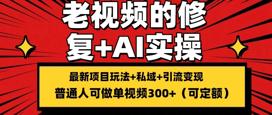 老视频的修复实操，单条收益300+，普通人可零基础 - 小辰精品|源码站™