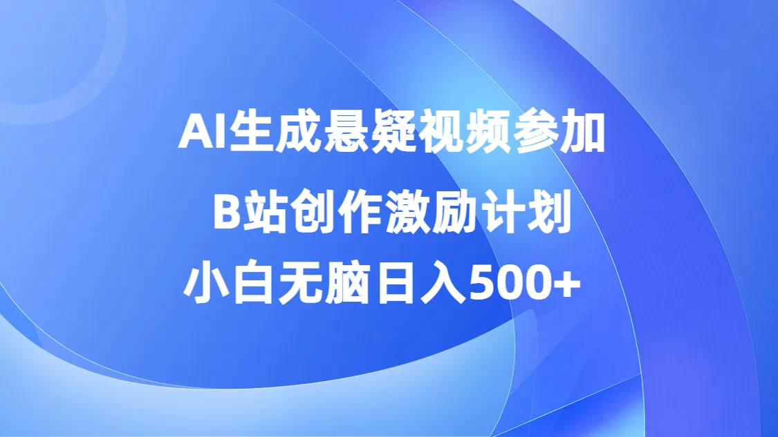 AI生成悬疑视频参加B站创作激励计划，小白无脑日入500+ - 小辰精品|源码站™