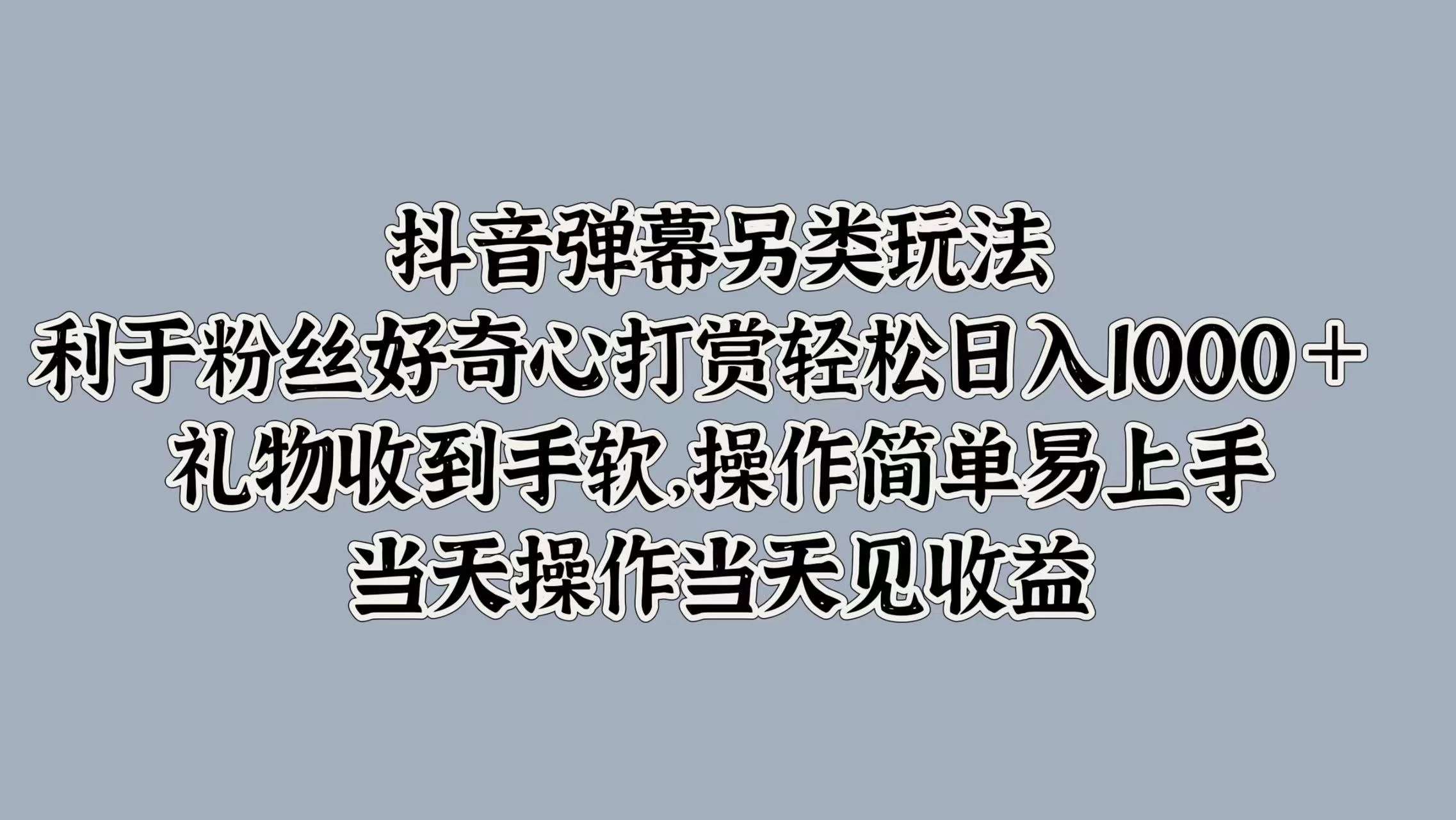 抖音弹幕另类玩法，利于粉丝好奇心打赏轻松日入1000＋ 礼物收到手软，操作简单易上手，当天操作当天见收益 - 小辰精品|源码站™