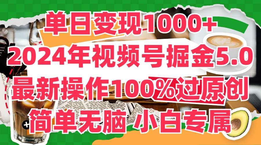 单日变现1000+，2024年视频号掘金5.0，最新骚操作100%过原创玩法，简单无脑，小白专属 - 小辰精品|源码站™