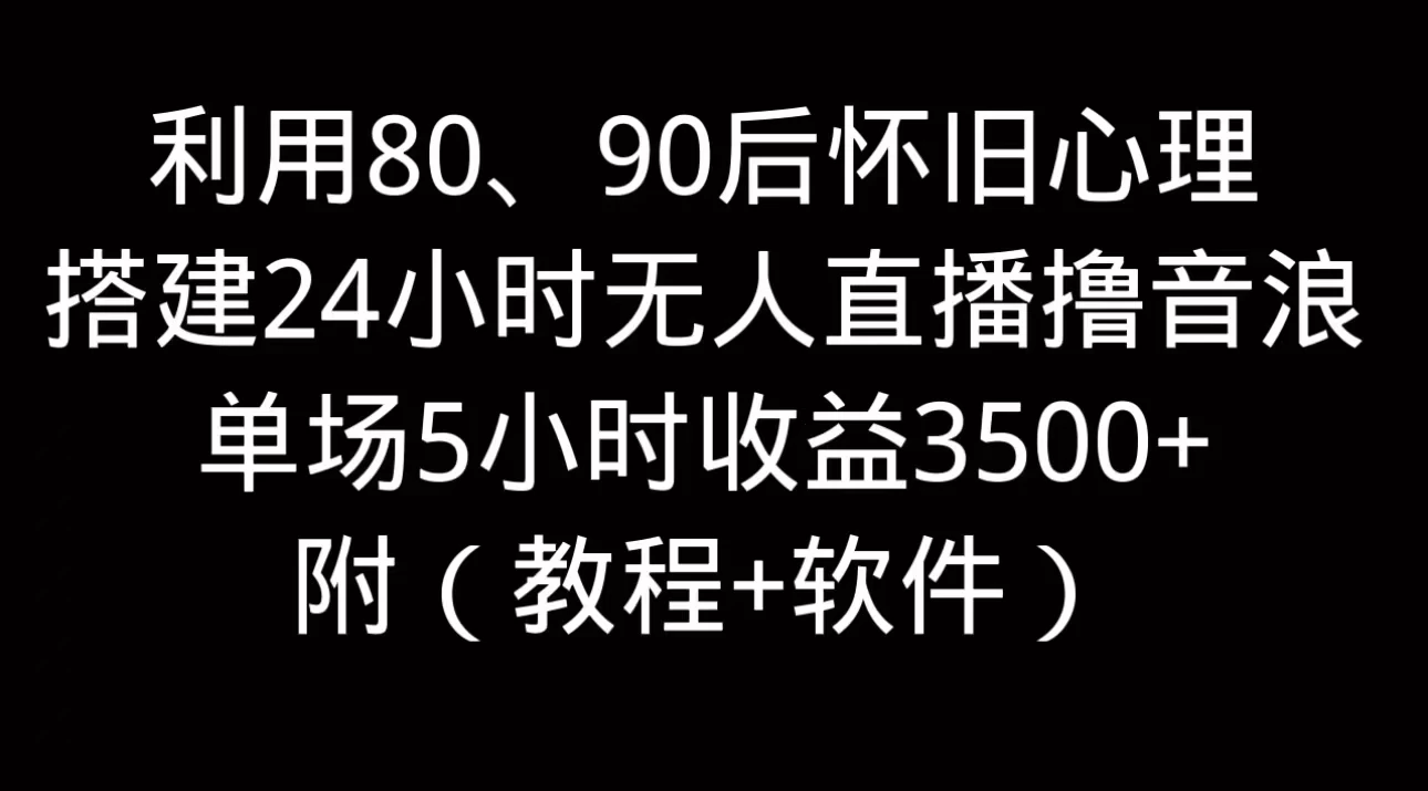 利用80、90后怀旧的心理，搭建24小时无人直播撸音浪，单场5小时直播收益3600+，附带（教程+软件） - 小辰精品|源码站™