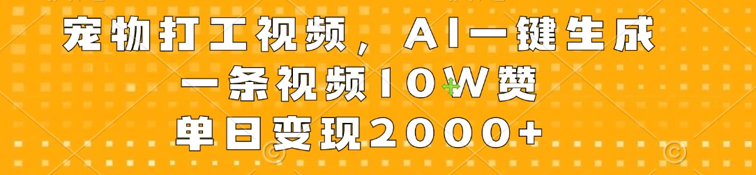 宠物打工视频，AI一键生成，一条视频10W赞，单日变现2000+ - 小辰精品|源码站™