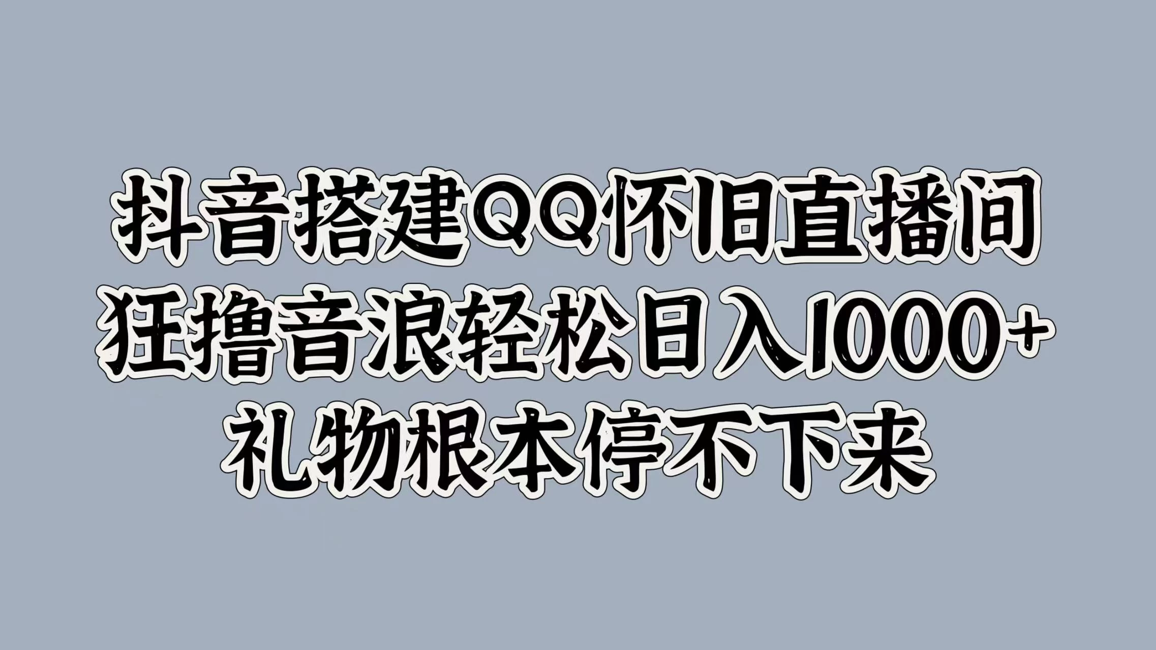 抖音搭建QQ怀旧直播间，狂撸音浪轻松日入1000+礼物根本停不下来 - 小辰精品|源码站™