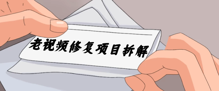 老视频修复项目拆解，稳定月入过万，需求大，利润高 - 小辰精品|源码站™