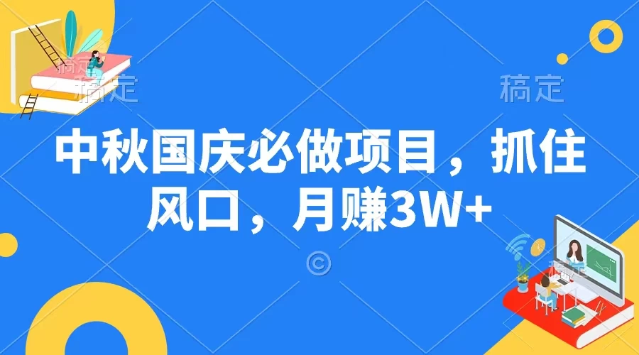 中秋国庆必做项目，抓住风口，月赚3W+ - 小辰精品|源码站™