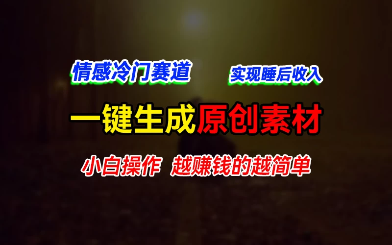 情感冷门蓝海赛道，轻松生成原创素材，小白快速上手获取收益，越赚钱的事越简单 - 小辰精品|源码站™