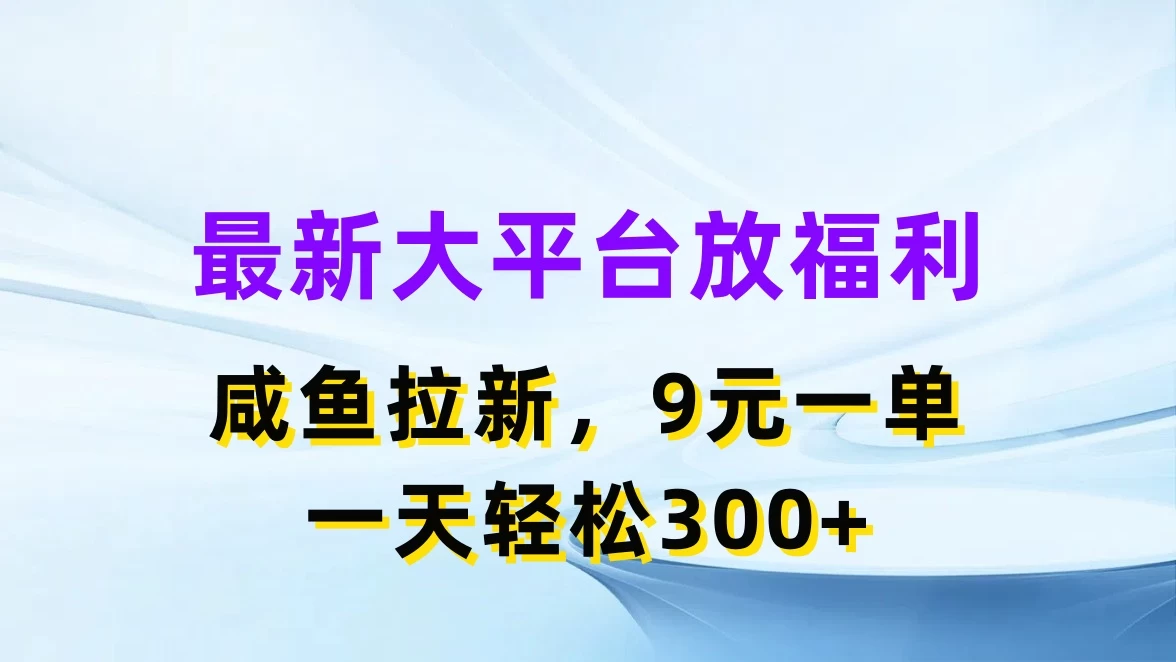 最新大平台放福利，咸鱼拉新，9元一单，轻轻松松一天300+ - 小辰精品|源码站™