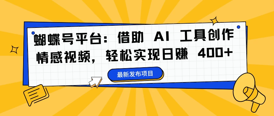 蝴蝶号平台：借助 AI 工具创作情感视频，轻松实现日赚 400+ - 小辰精品|源码站™