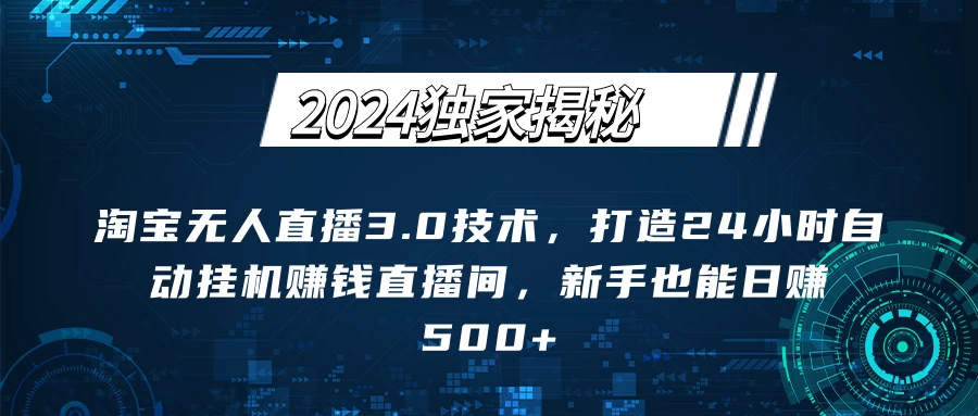 2024独家揭秘：淘宝无人直播3.0技术，打造24小时自动赚钱直播间，新手也能日赚500+【实操教程+软件】 - 小辰精品|源码站™