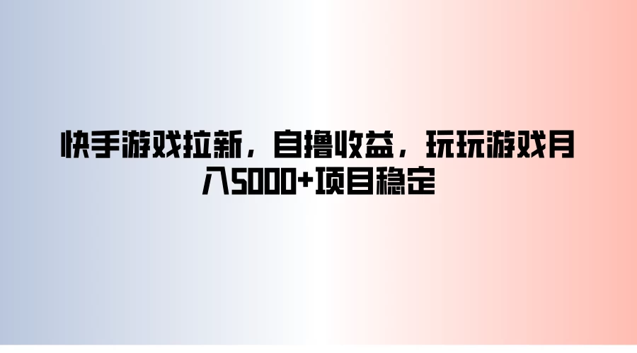 快手游戏拉新，自撸收益，玩玩游戏月入5000+项目稳定 - 小辰精品|源码站™