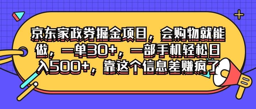 京东家政劵掘金项目，会购物就能做，一单30+，一部手机轻松日入500+，靠这个信息差赚疯了 - 小辰精品|源码站™