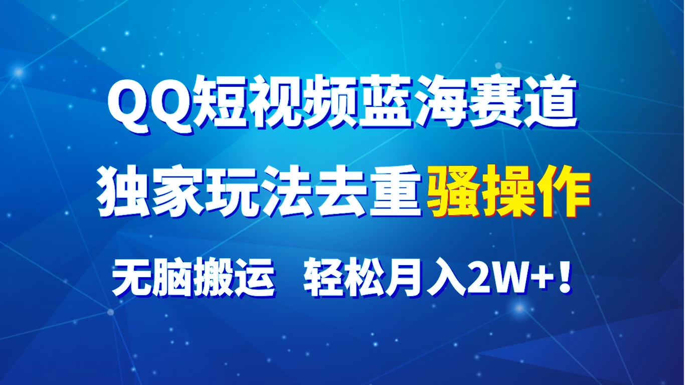 QQ短视频蓝海赛道，独家玩法去重骚操作，无脑搬运，轻松月入2W+！ - 小辰精品|源码站™