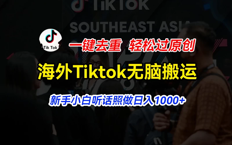 海外Tiktok短视频无脑搬运，一键去重轻松过原创，新手小白听话照做日入1000+ - 小辰精品|源码站™