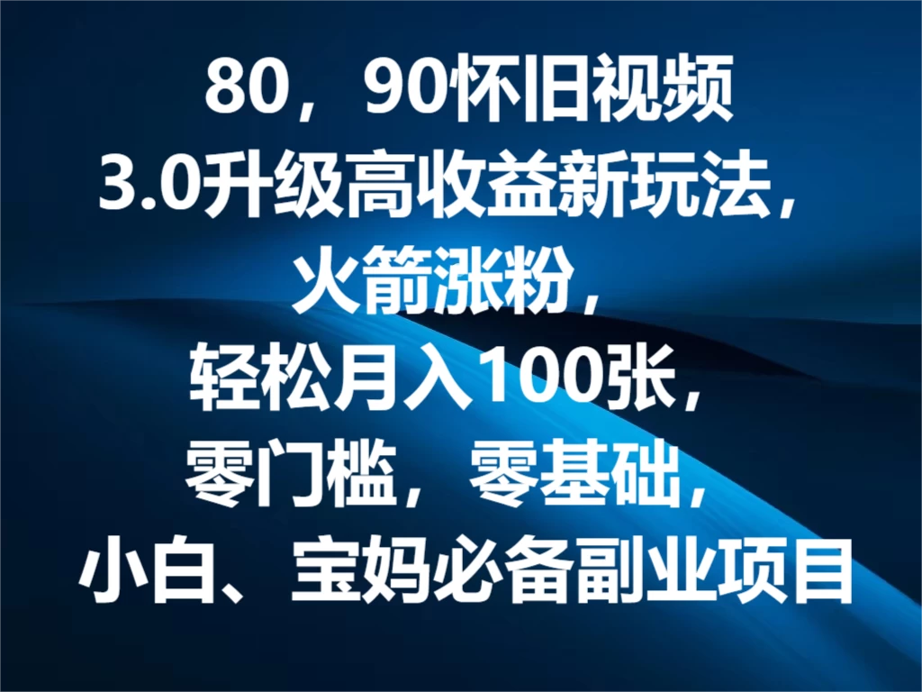 80，90怀旧视频3.0升级高收益变现新玩法，火箭涨粉，轻松月入100张，零门槛，零基础，小白、宝妈必备副业项目，可批量放大操作 - 小辰精品|源码站™
