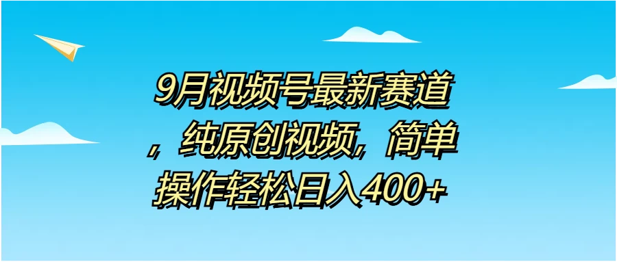 9月视频号最新赛道，纯原创视频，简单操作轻松日入400+ - 小辰精品|源码站™